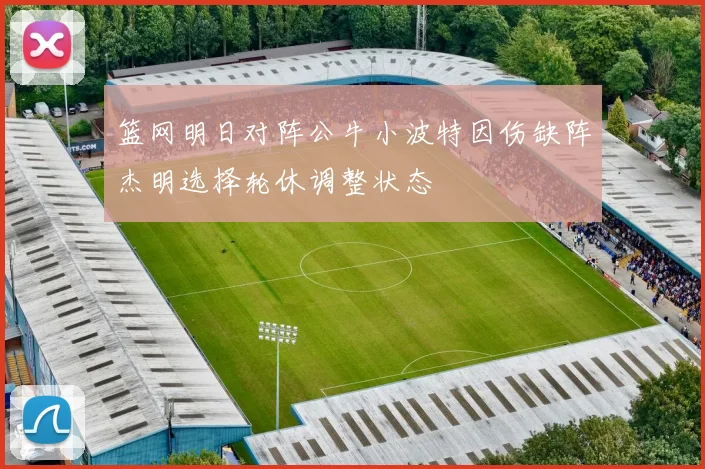 篮网明日对阵公牛小波特因伤缺阵杰明选择轮休调整状态