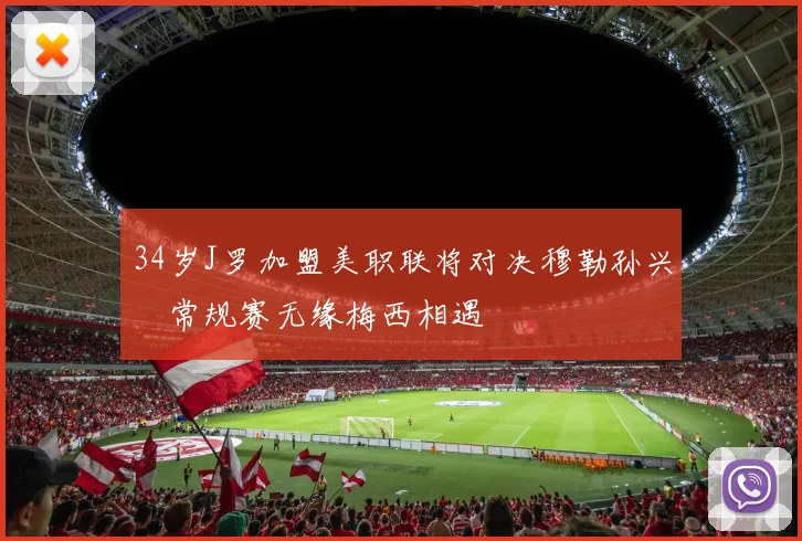 34岁J罗加盟美职联将对决穆勒孙兴慜常规赛无缘梅西相遇