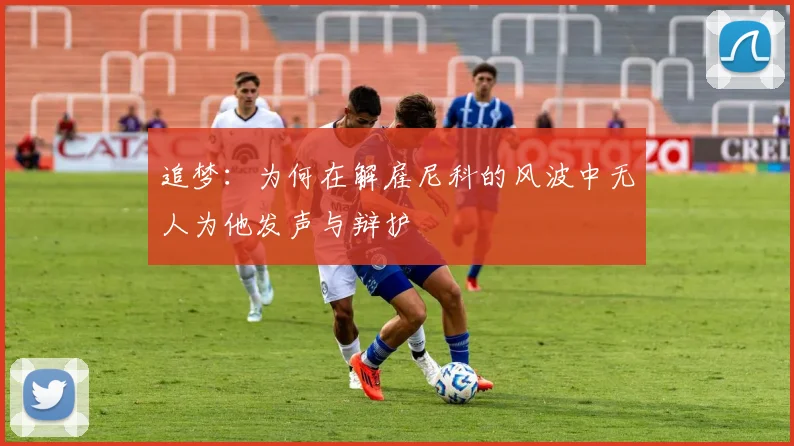 追梦：为何在解雇尼科的风波中无人为他发声与辩护