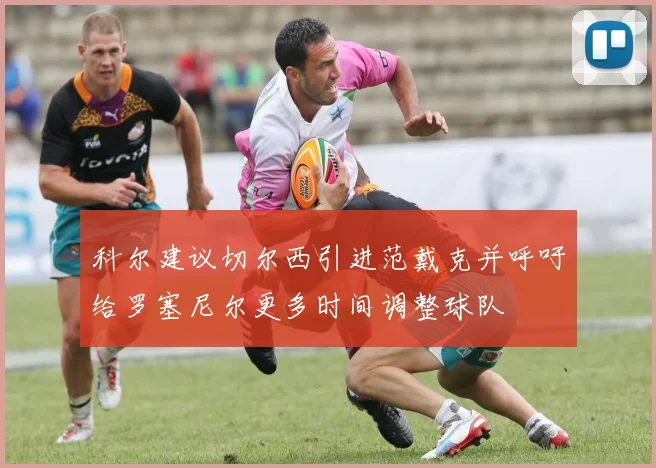 科尔建议切尔西引进范戴克并呼吁给罗塞尼尔更多时间调整球队
