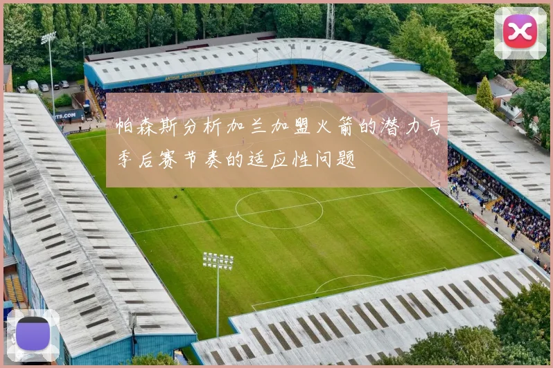 帕森斯分析加兰加盟火箭的潜力与季后赛节奏的适应性问题