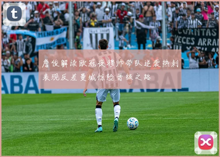 詹俊解读欧冠夜穆帅带队逆袭热刺表现反差曼城惊险晋级之路