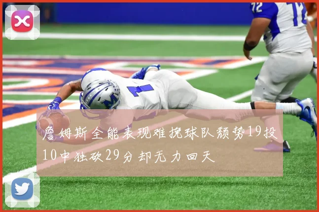 詹姆斯全能表现难挽球队颓势19投10中独砍29分却无力回天