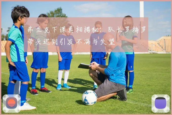 弗兰克下课真相揭秘：队长罗梅罗带头迟到引发不满与失望