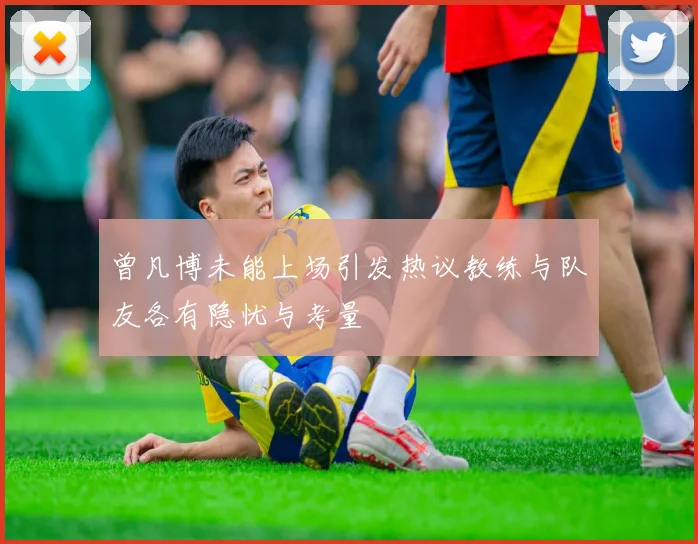 曾凡博未能上场引发热议教练与队友各有隐忧与考量