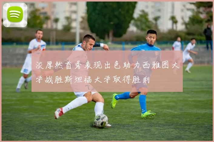 淡厚然首秀表现出色助力西雅图大学战胜斯坦福大学取得胜利
