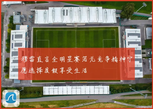 穆雷直言全明星赛若无竞争精神宁愿选择度假享受生活
