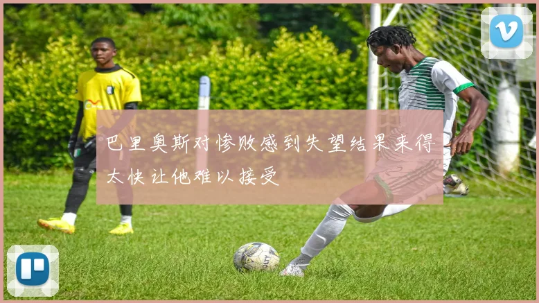 巴里奥斯对惨败感到失望结果来得太快让他难以接受
