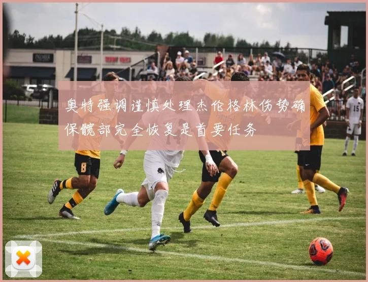 奥特强调谨慎处理杰伦格林伤势确保髋部完全恢复是首要任务