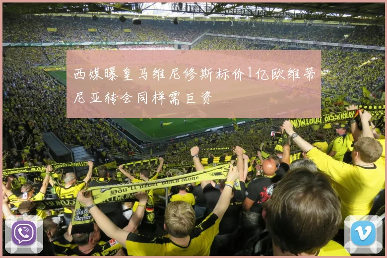西媒曝皇马维尼修斯标价1亿欧维蒂尼亚转会同样需巨资